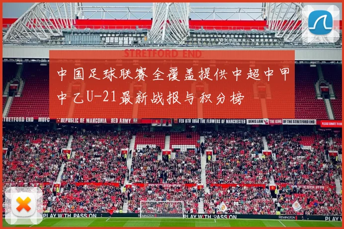 中国足球联赛全覆盖提供中超中甲中乙U-21最新战报与积分榜