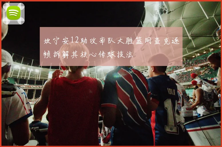 坎宁安12助攻率队大胜篮网查克逐帧拆解其核心传球技法