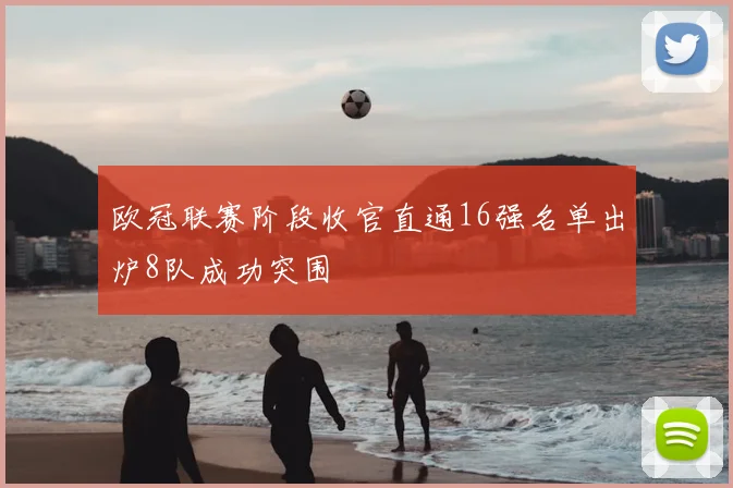 欧冠联赛阶段收官直通16强名单出炉8队成功突围