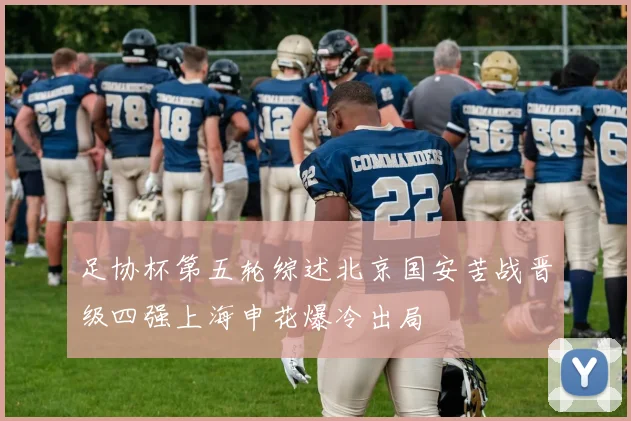 足协杯第五轮综述北京国安苦战晋级四强上海申花爆冷出局