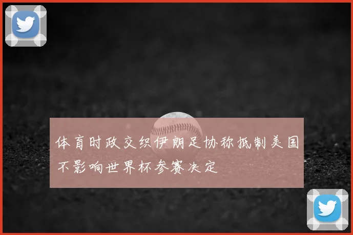体育时政交织伊朗足协称抵制美国不影响世界杯参赛决定