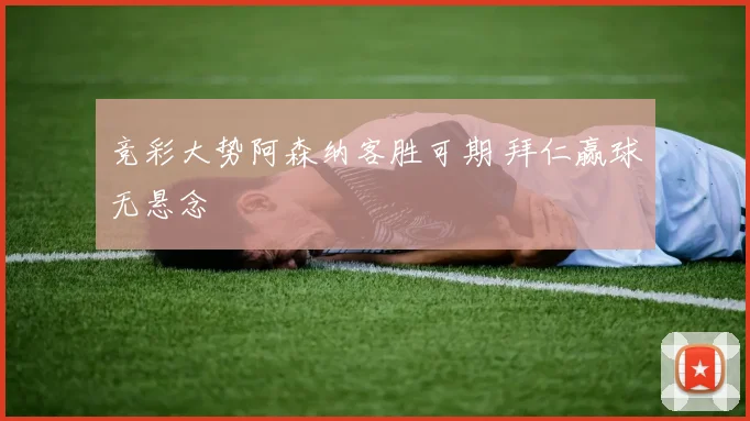 竞彩大势阿森纳客胜可期 拜仁赢球无悬念