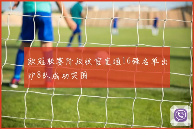 欧冠联赛阶段收官直通16强名单出炉8队成功突围
